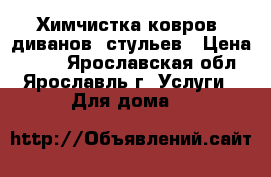 Химчистка ковров, диванов, стульев › Цена ­ 150 - Ярославская обл., Ярославль г. Услуги » Для дома   